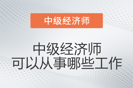 中級經濟師可以從事哪些工作
