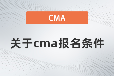關(guān)于cma報(bào)名條件是什么
