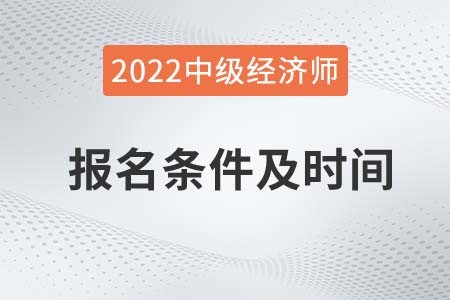 2022中級經濟師報名時間及條件都有什么