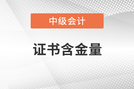 中級會計證書有含金量嗎？