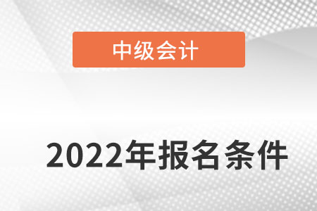 中級會計職稱報名條件需要哪些必備條件？
