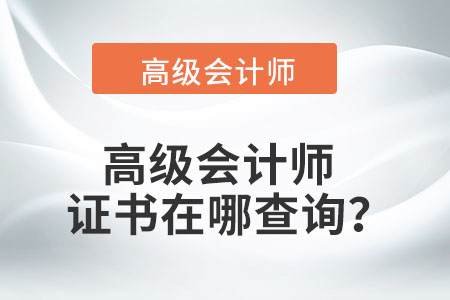 高級(jí)會(huì)計(jì)師查詢證書在哪里查？
