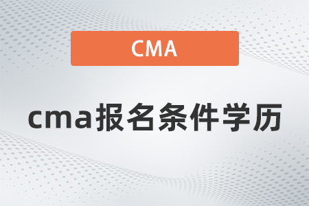 2022年cma報名條件學歷什么要求