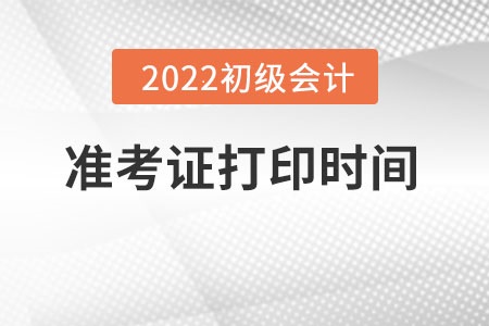 初級會計師準考證打印時間2022年官方公布了嗎？