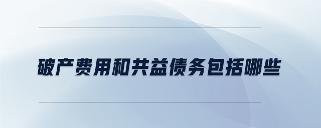 破產費用和共益債務包括哪些