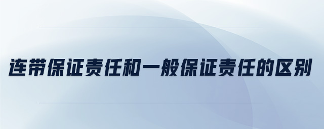 連帶保證責任和一般保證責任的區別