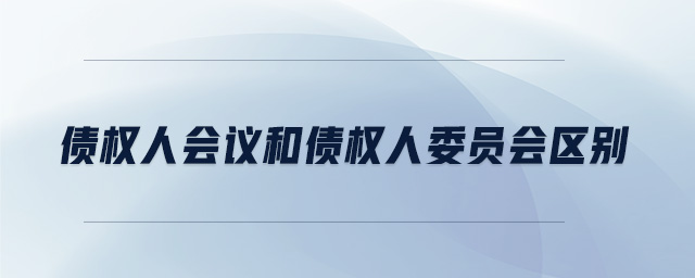 債權人會議和債權人委員會區別