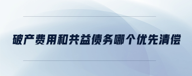 破產費用和共益債務哪個優先清償