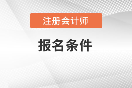注冊會計師考試報名要求有什么？