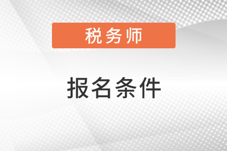 注冊稅務師報考需要什么條件?