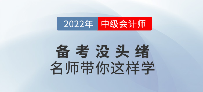 2022中級會計備考沒頭緒？名師帶你這樣學！