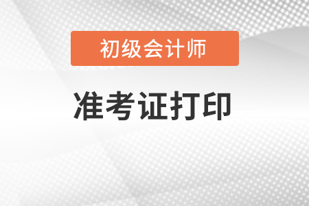 初級會計打印準考證時間2022年公布了嗎？