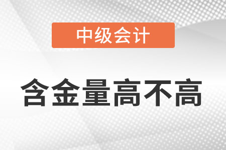 中級會計職稱含金量高不高？