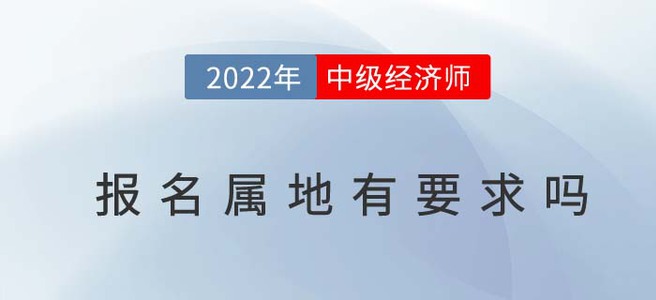 2022年中級(jí)經(jīng)濟(jì)師報(bào)名屬地有要求嗎？看看官方怎么說(shuō)！