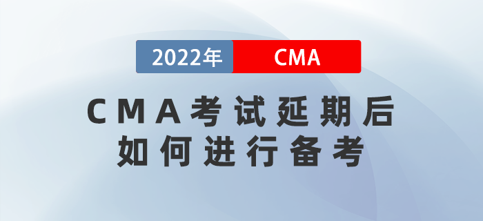 2022年4月CMA考試延期后，如何進行備考？