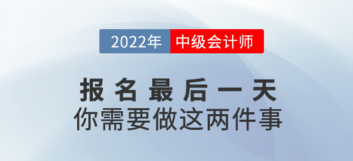 【注意】中級會計報名僅剩最后一天，這兩件事一定要做！