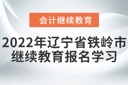2022年遼寧省鐵嶺市會(huì)計(jì)繼續(xù)教育報(bào)名學(xué)習(xí)要求