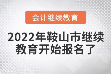 2022年遼寧省鞍山市會(huì)計(jì)繼續(xù)教育開(kāi)始報(bào)名了！