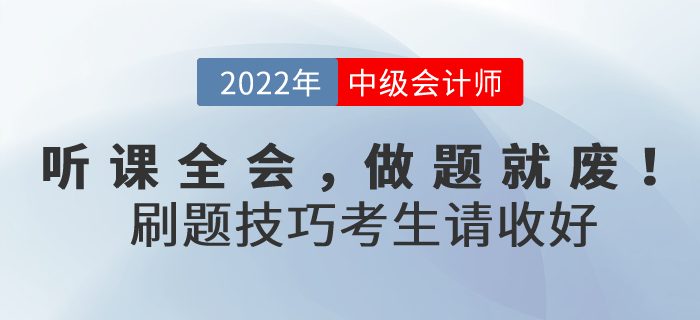 聽課全會，做題就廢！2022年中級會計考試刷題技巧考生請收好！
