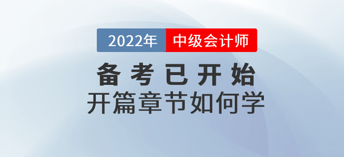 2022年中級會計師考試備考已開始，開篇章節這些內容要關注！