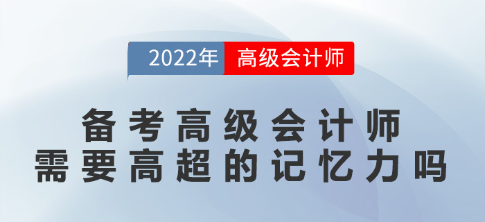 備考高級會(huì)計(jì)師需要高超的記憶力嗎? 備考高級會(huì)計(jì)師需要高超的記憶力嗎?