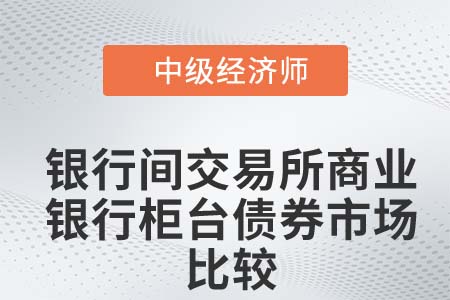 銀行間交易所商業銀行柜臺債券市場比較_2022中級經濟師金融知識點