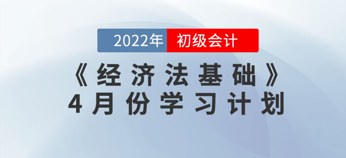 2022年初級會(huì)計(jì)《經(jīng)濟(jì)法基礎(chǔ)》4月份學(xué)習(xí)計(jì)劃