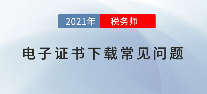 2021年稅務師職業資格電子證書下載常見問題