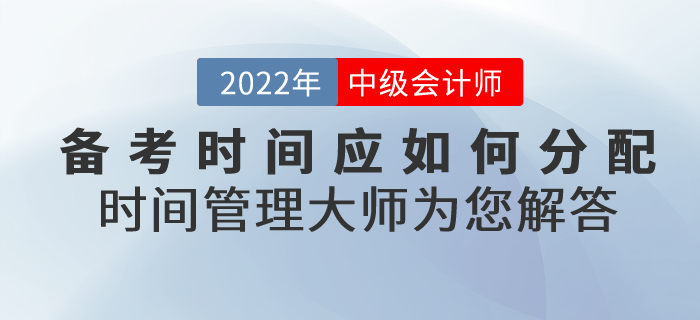 2022年中級會計的備考時間應如何分配？時間管理大師為您解答！
