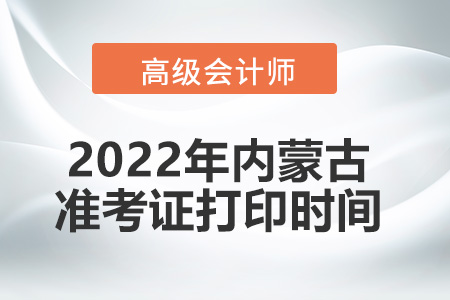 2022年內(nèi)蒙古高級會計師考試準考證打印時間
