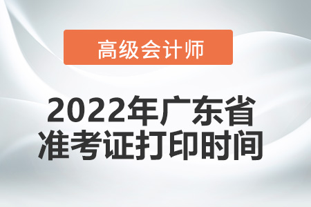 2022年廣東省高級(jí)會(huì)計(jì)師考試準(zhǔn)考證打印時(shí)間