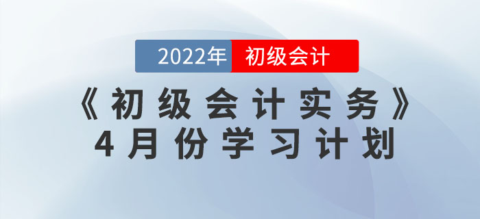 2022年《初級會計實務》4月份學習計劃，一鍵下載！