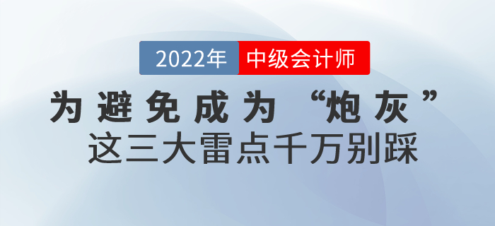 為避免成為2022年中級會計考試的“炮灰”，這三大雷點千萬別踩！