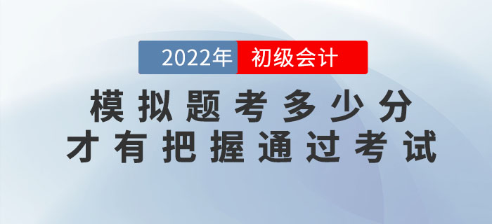 2022年初級會計模擬題考多少分，才有把握通過考試？