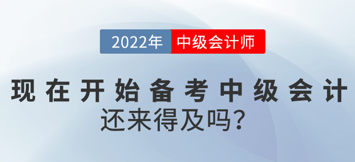 提問！2022中級會計考試現(xiàn)在開始備考還來得及嗎？
