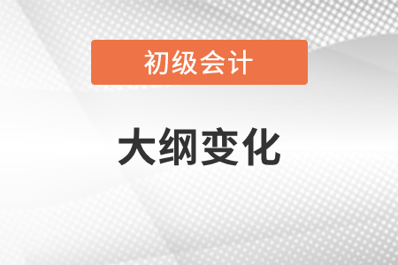 2022年初級會計考試大綱變化大嗎？