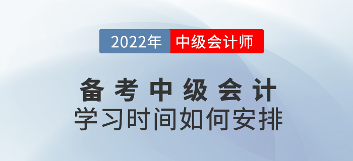 提問！備考2022中級會計怎么學？學習時間如何安排？