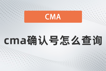 2022年cma確認號怎么查詢？你清楚嗎？
