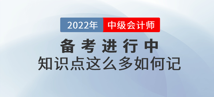 中級會計備考知識點這么多如何記憶？以下方法幫你解決難題！