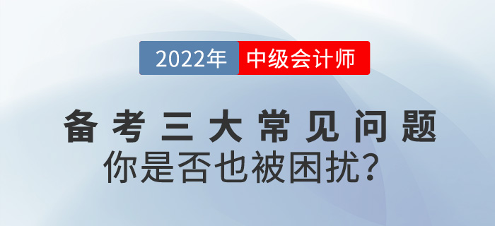 2022中級會計備考常見三大問題，你是否也被困擾？