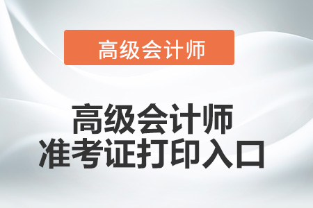 2022年高級(jí)會(huì)計(jì)師準(zhǔn)考證打印入口開(kāi)放了嗎？