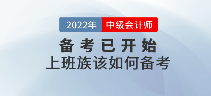 2022年中級會計備考已開始，上班族考生該如何進行備考？
