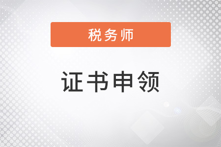 2022年稅務(wù)師證書領(lǐng)取相關(guān)事宜，提前了解！