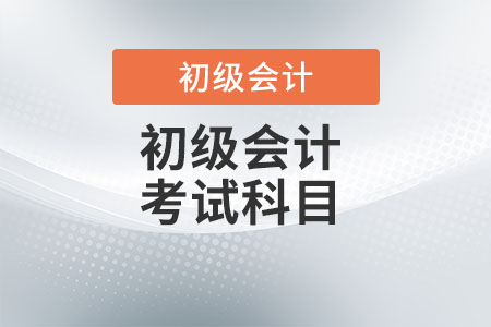 2022年初級會計師考試科目是什么？