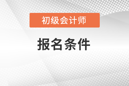 初級會計報名資格有哪些要求？