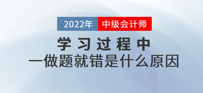 中級會計基礎階段的學習過程中，一做題就錯是什么原因？如何解決？