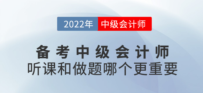 備考2022中級會計，聽課VS做題哪個更重要？