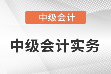 中級會計實務章節內容是什么?