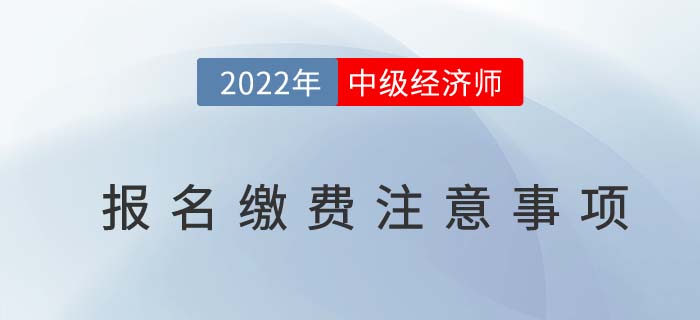 2022年中級經濟師報名繳費注意事項！