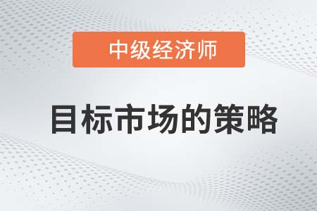 目標市場的策略_2022中級經濟師工商預習備考知識點